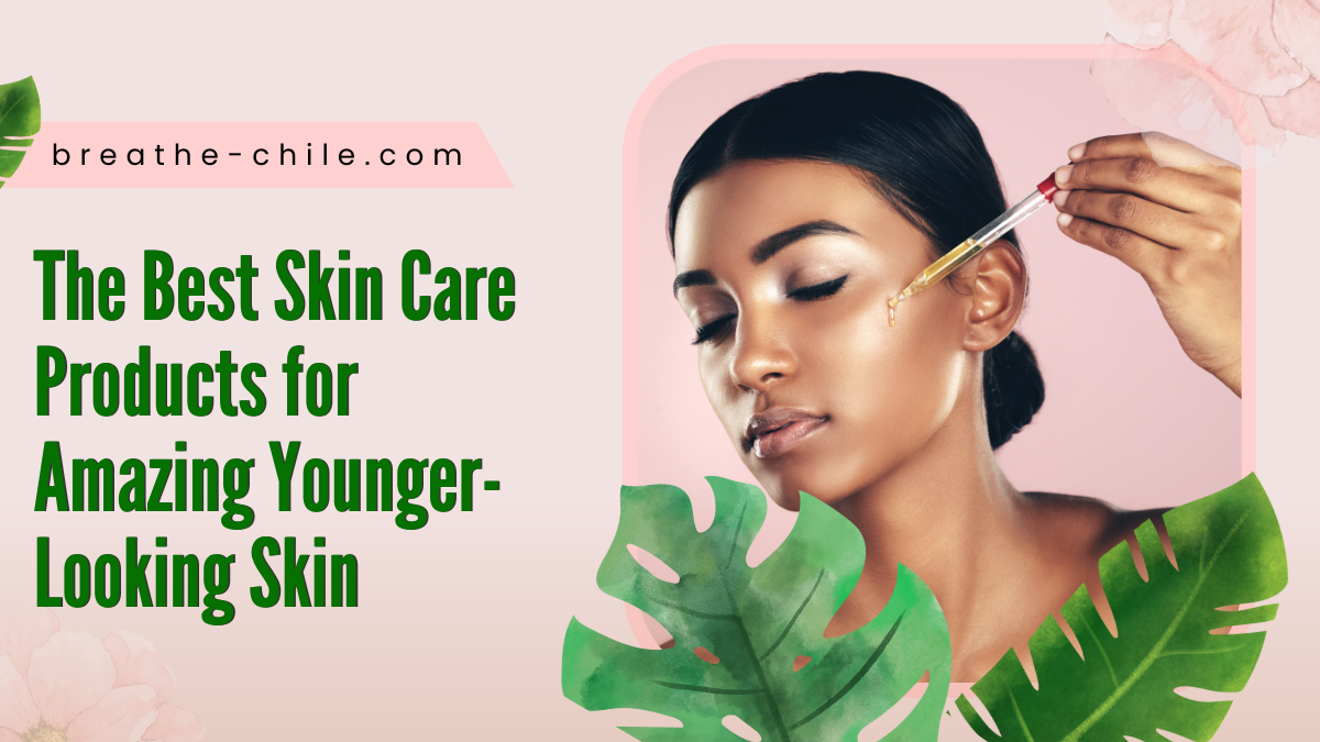 The Best Skin Care Products for Amazing Younger-Looking Skin
